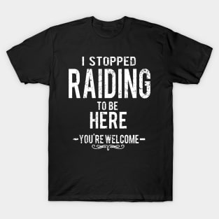 I Stopped Raiding To Be Here - You're Welcome. T-Shirt